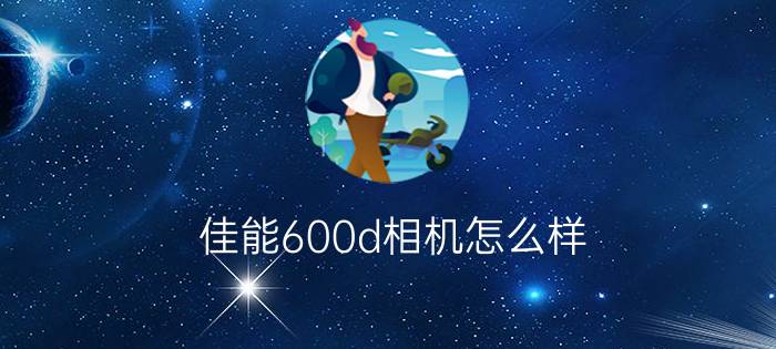 佳能600d相机怎么样   佳能600d相机【详细介绍】